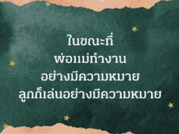 ในขณะที่พ่อแม่ทำงาน ลูกก็ทำงานเล่นอย่างมีความหมาย